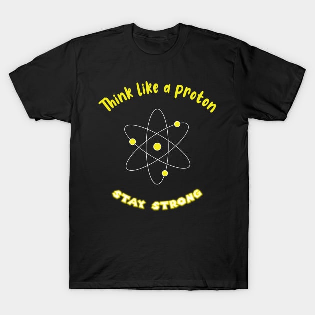 Think like a proton , stay strong T-Shirt by ArticArtac